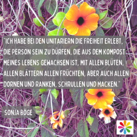 Text: "Ich habe bei den Unitariern die Freiheit erlebt, die Person sein zu dürfen, die aus dem Kompost meines Lebens gewachsen ist, mit allen Blüten, allen Blättern, allen Früchten, aber auch allen Dornen und Ranken, Schrullen und Macken. -- Sonja Böge" auf einem Hintergrund von orangenen Blumentblüten, grünen Blättern und braunen Ranken.