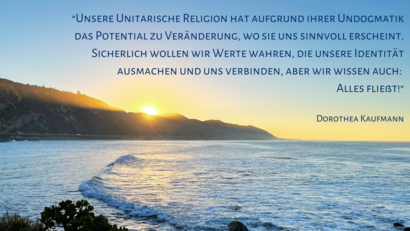 Ozean und Berge mit Zitat von Dorothea Kaufmann ""Unsere Unitarische Religion hat aufgrund ihrer Undogmatik das Potential zu Veränderung, wo sie uns sinnvoll erscheint. Sicherlich wollen wir Werte wahren, die unsere Identität ausmachen und uns verbinden, aber wir wissen auch:  Alles fließt!"